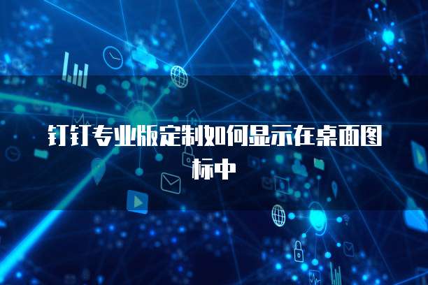 钉钉专业版定制如何显示在桌面图标中