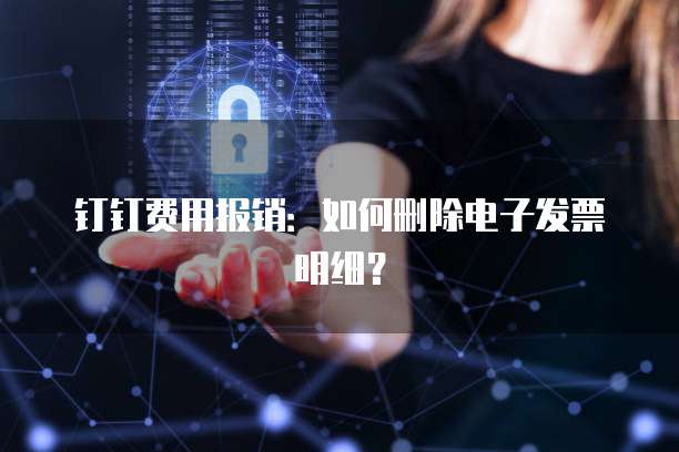 钉钉费用报销:如何删除电子发票明细?