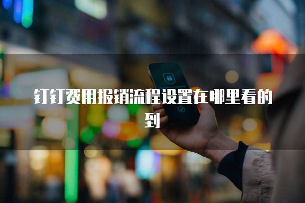 钉钉费用报销流程设置在哪里看的到