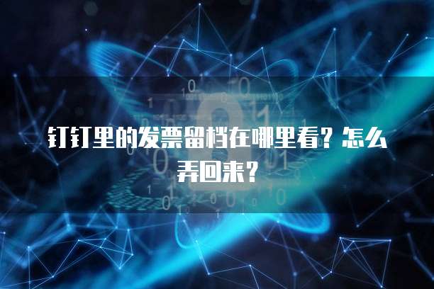钉钉里的发票留档在哪里看?怎么弄回来?