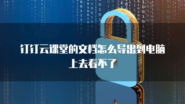 钉钉云课堂的文档怎么导出到电脑上去看不了