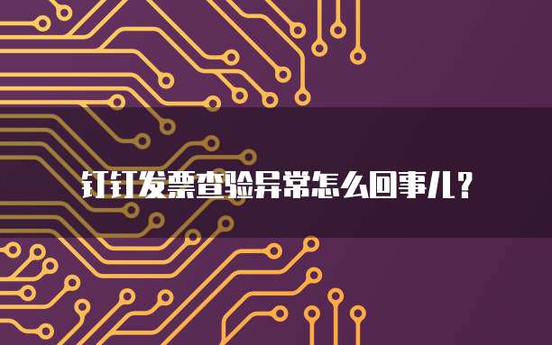 钉钉发票查验异常怎么回事儿?