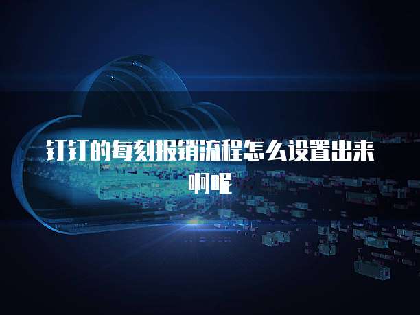 钉钉的每刻报销流程怎么设置出来啊呢
