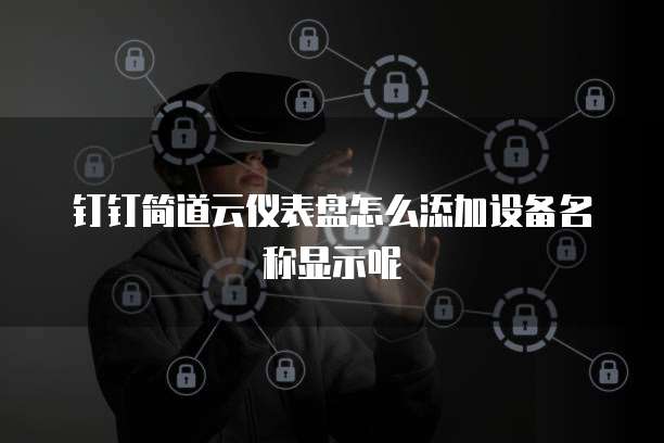 钉钉简道云仪表盘怎么添加设备名称显示呢