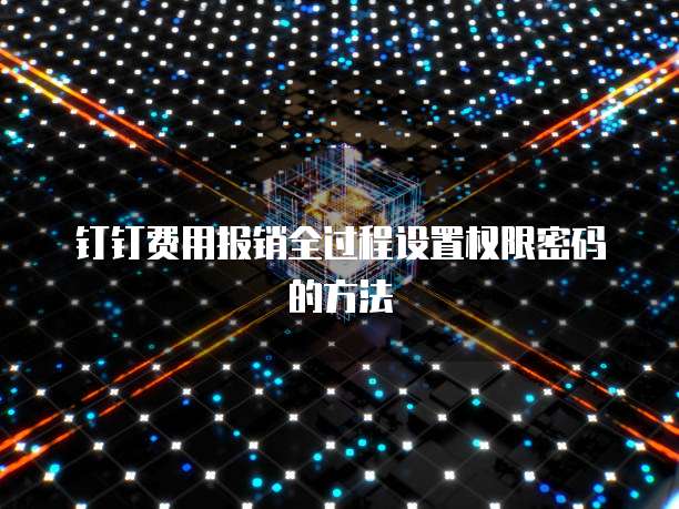 钉钉费用报销全过程设置权限密码的方法