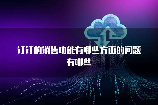 钉钉的销售功能有哪些方面的问题有哪些