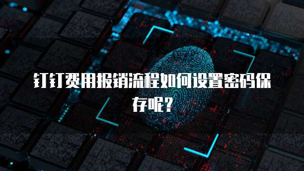钉钉费用报销流程如何设置密码保存呢?