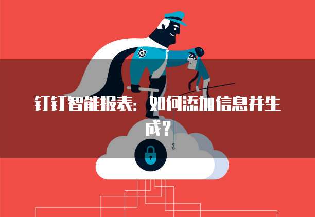 钉钉智能报表：如何添加信息并生成？
