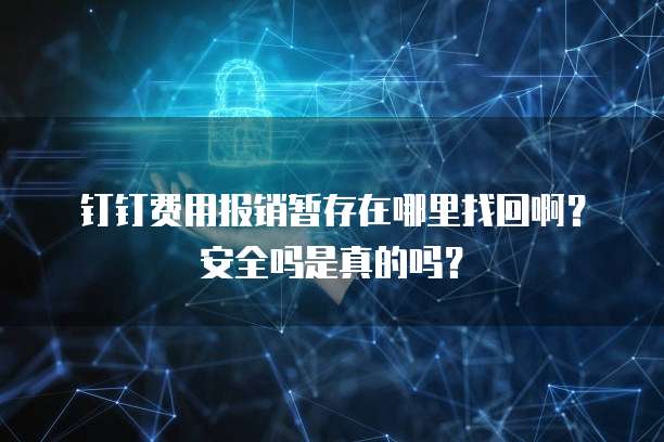 钉钉费用报销暂存在哪里找回啊?安全吗是真的吗?