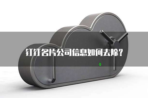 钉钉名片公司信息如何去除?