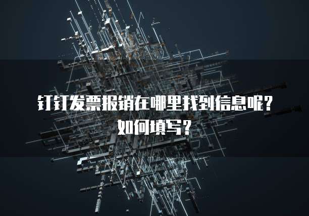 钉钉发票报销在哪里找到信息呢?如何填写?