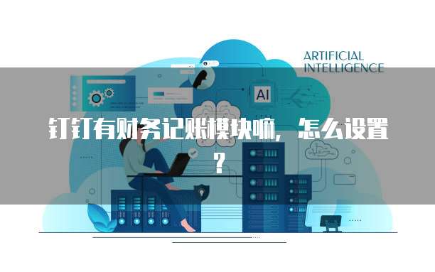 钉钉有财务记账模块嘛,怎么设置?