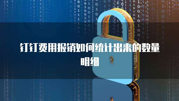 钉钉费用报销如何统计出来的数量明细