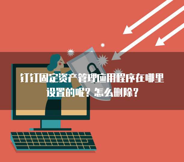 钉钉固定资产管理应用程序在哪里设置的呢?怎么删除?