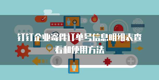 钉钉企业寄件订单号信息明细表查看和使用方法
