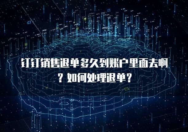 钉钉销售退单多久到账户里面去啊?如何处理退单?