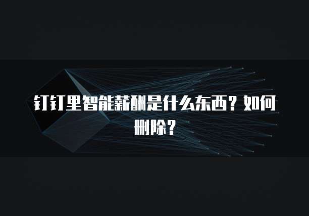 钉钉里智能薪酬是什么东西?如何删除?