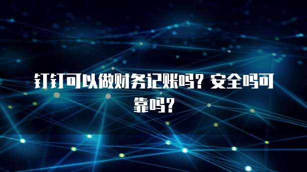 钉钉可以做财务记账吗？安全吗可靠吗？