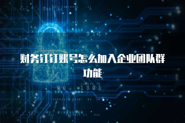 财务钉钉账号怎么加入企业团队群功能