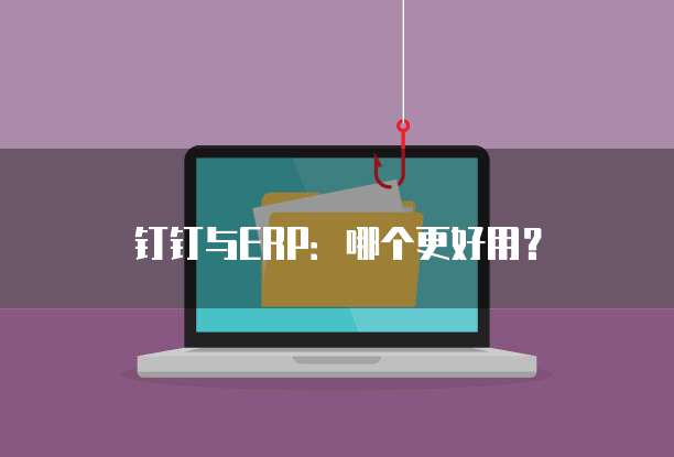 钉钉与ERP：哪个更好用？