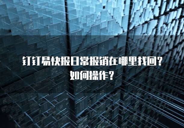 钉钉易快报日常报销在哪里找回?如何操作?