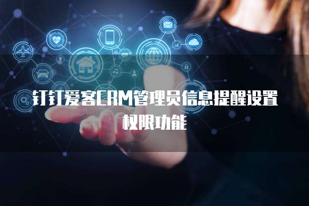钉钉爱客CRM管理员信息提醒设置权限功能