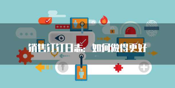 销售钉钉日志:如何做得更好