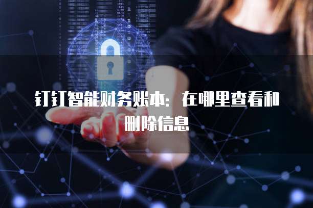 钉钉智能财务账本:在哪里查看和删除信息