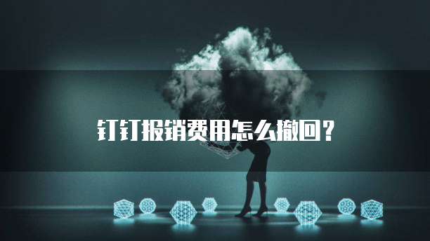 钉钉报销费用怎么撤回?