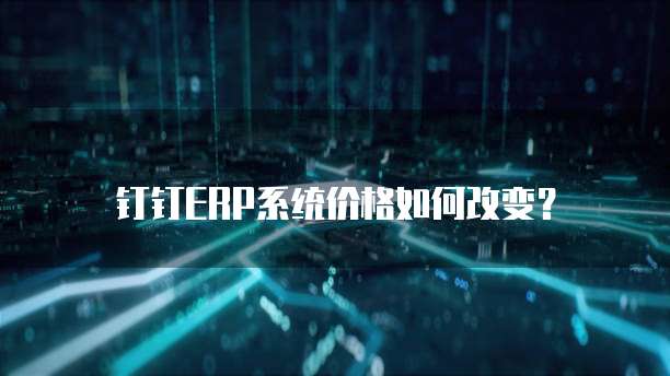 钉钉ERP系统价格如何改变？