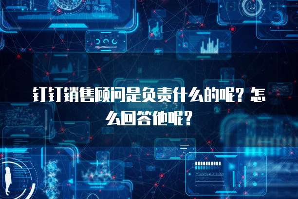 钉钉销售顾问是负责什么的呢?怎么回答他呢?