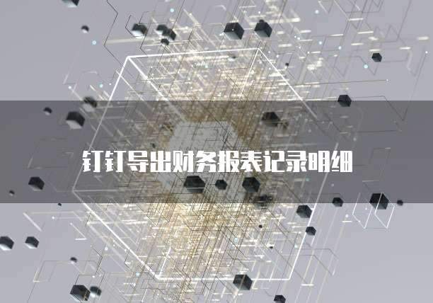 钉钉导出财务报表记录明细