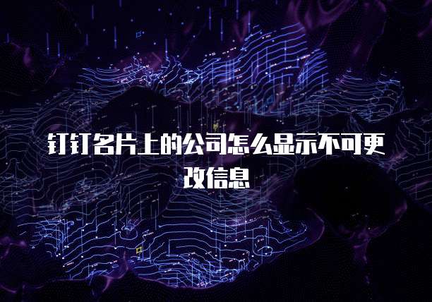 钉钉名片上的公司怎么显示不可更改信息