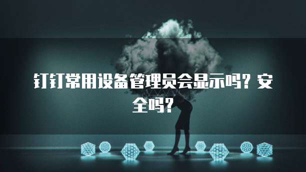 钉钉常用设备管理员会显示吗?安全吗?