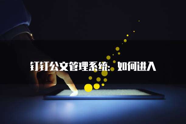 钉钉公文管理系统:如何进入