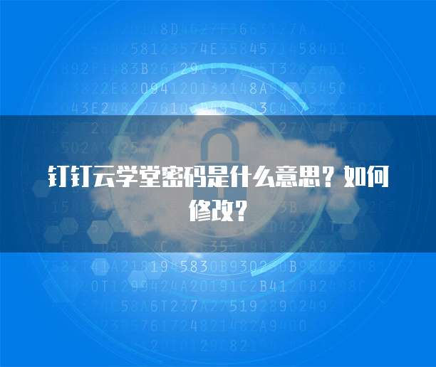 钉钉云学堂密码是什么意思?如何修改?