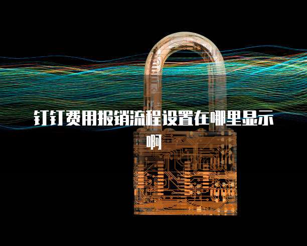 钉钉费用报销流程设置在哪里显示啊