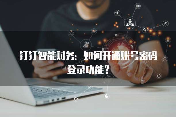 钉钉智能财务:如何开通账号密码登录功能?