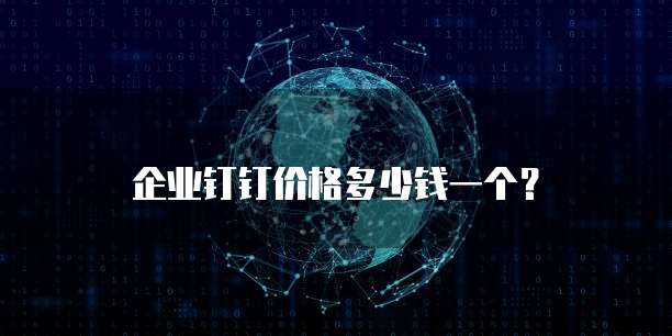 企业钉钉价格多少钱一个？