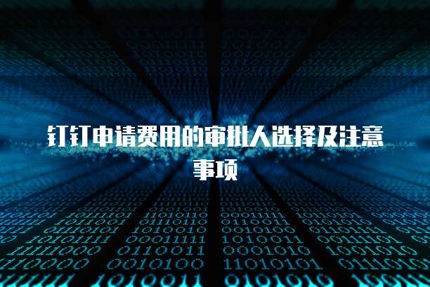 钉钉申请费用的审批人选择及注意事项