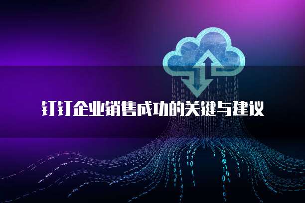 钉钉企业销售成功的关键与建议
