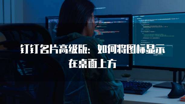 钉钉名片高级版:如何将图标显示在桌面上方