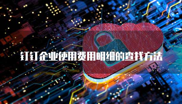 钉钉企业使用费用明细的查找方法