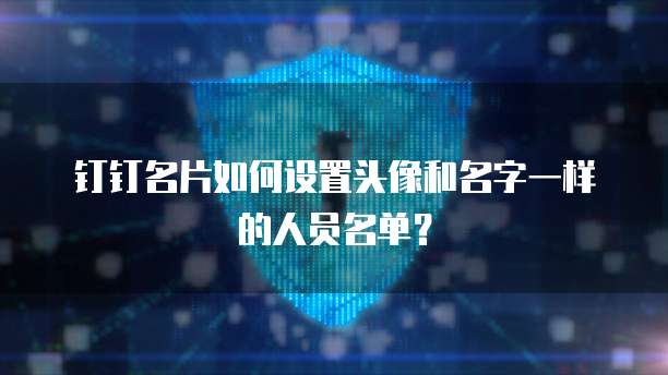 钉钉名片如何设置头像和名字一样的人员名单?