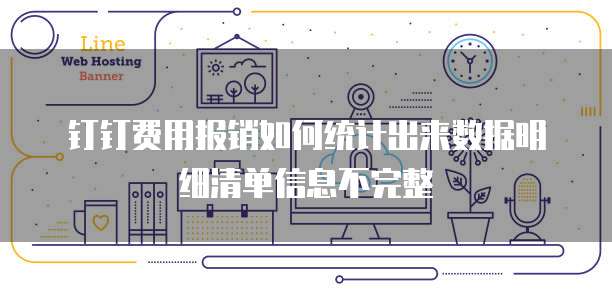 钉钉费用报销如何统计出来数据明细清单信息不完整
