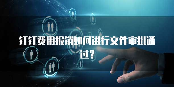 钉钉费用报销如何进行文件审批通过?