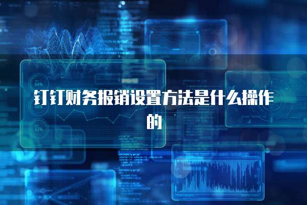 钉钉财务报销设置方法是什么操作的