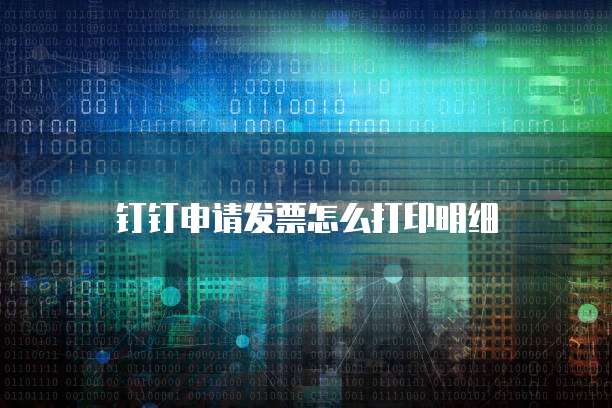 钉钉申请发票怎么打印明细