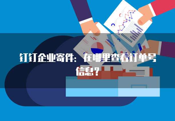钉钉企业寄件:在哪里查看订单号信息?
