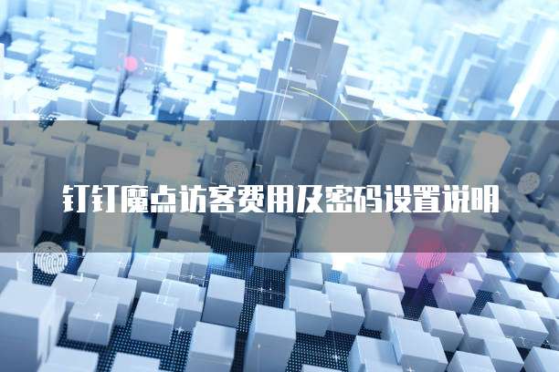 钉钉魔点访客费用及密码设置说明